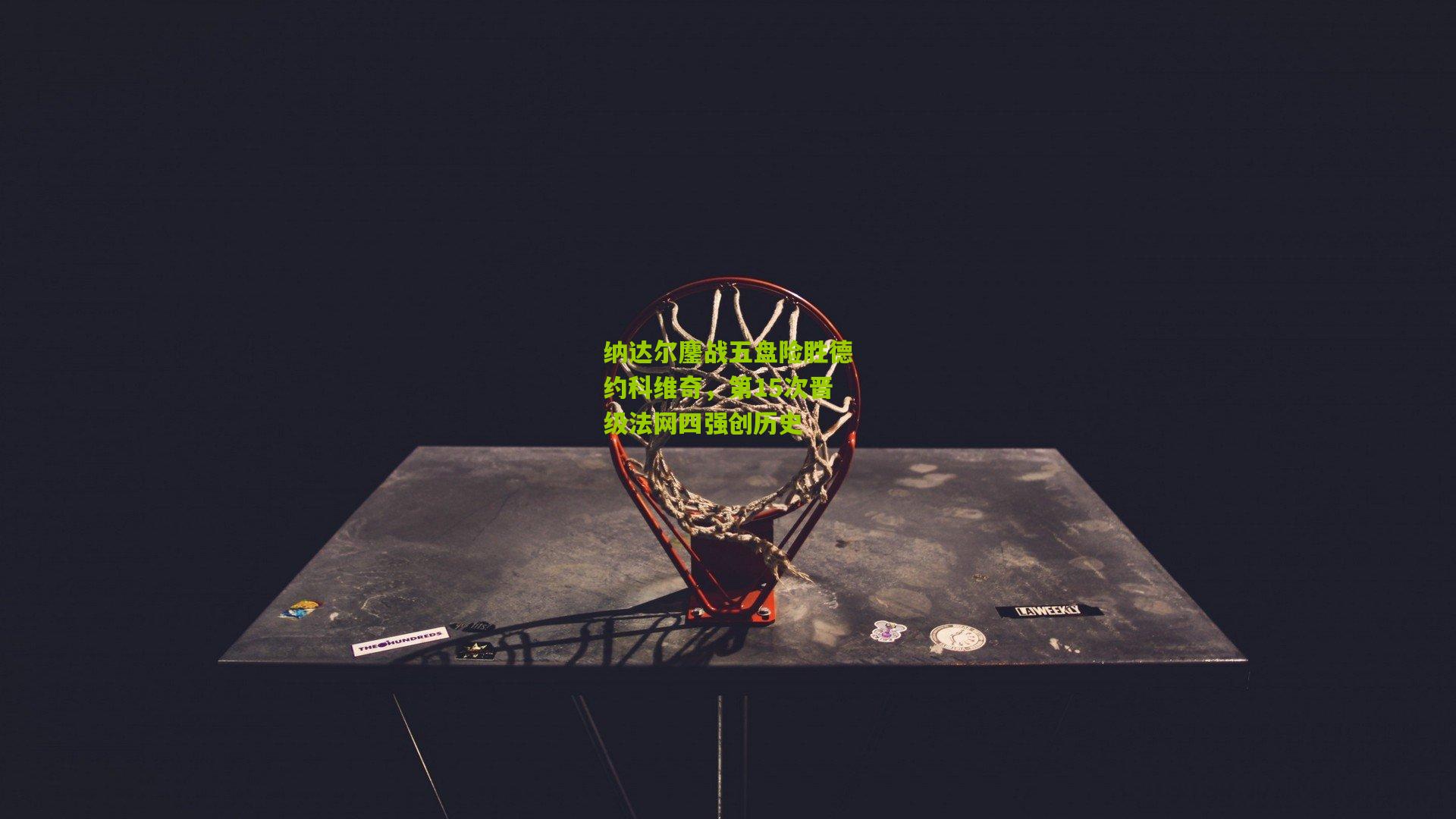 纳达尔鏖战五盘险胜德约科维奇，第15次晋级法网四强创历史