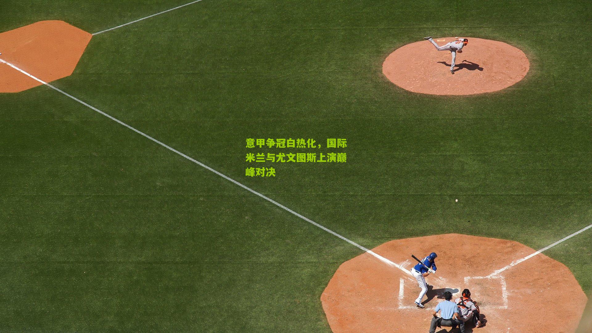 意甲争冠白热化，国际米兰与尤文图斯上演巅峰对决