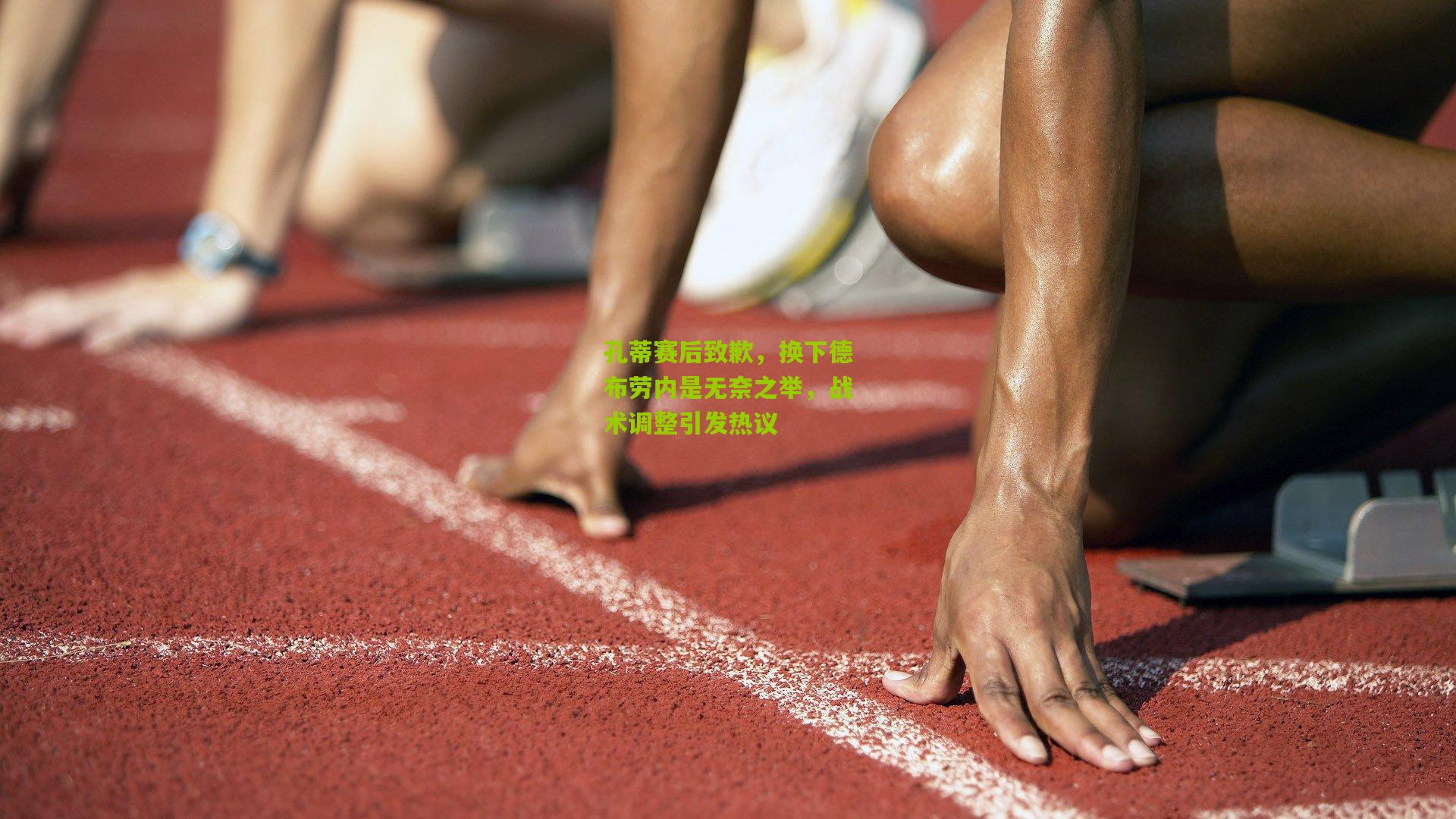 孔蒂赛后致歉,换下德布劳内是无奈之举,战术调整引发热议