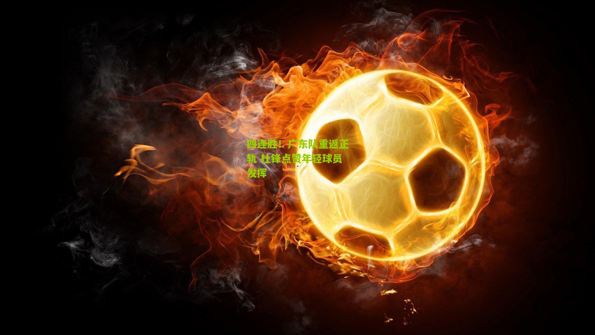 四连胜！广东队重返正轨 杜锋点赞年轻球员发挥