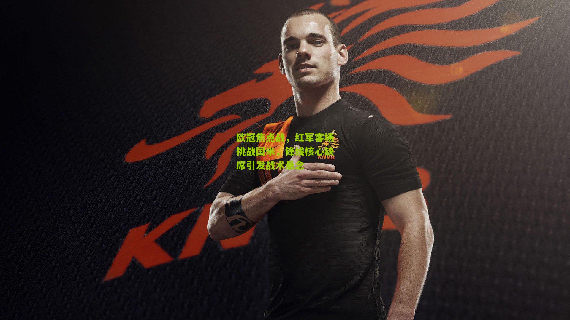 欧冠焦点战，红军客场挑战国米，锋线核心缺席引发战术悬念