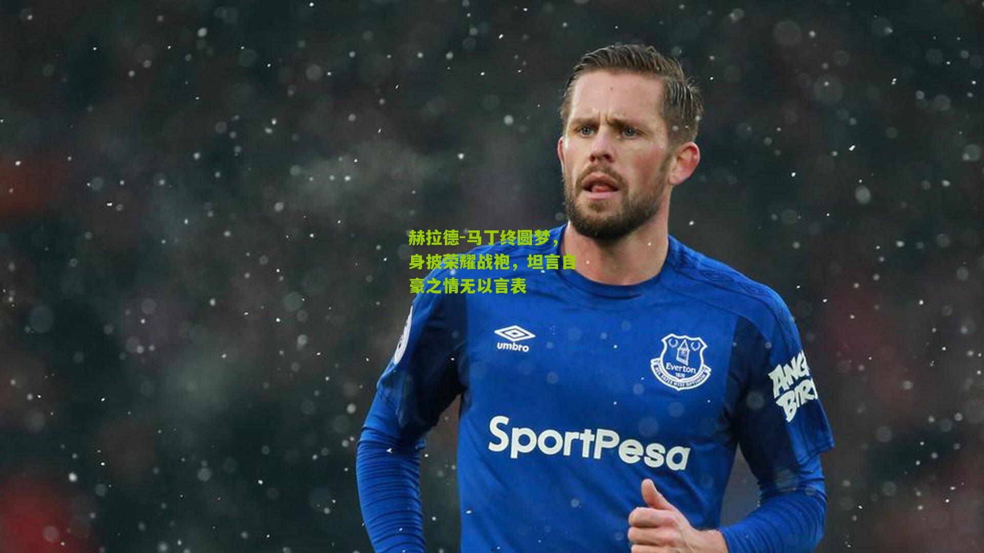 赫拉德-马丁终圆梦，身披荣耀战袍，坦言自豪之情无以言表