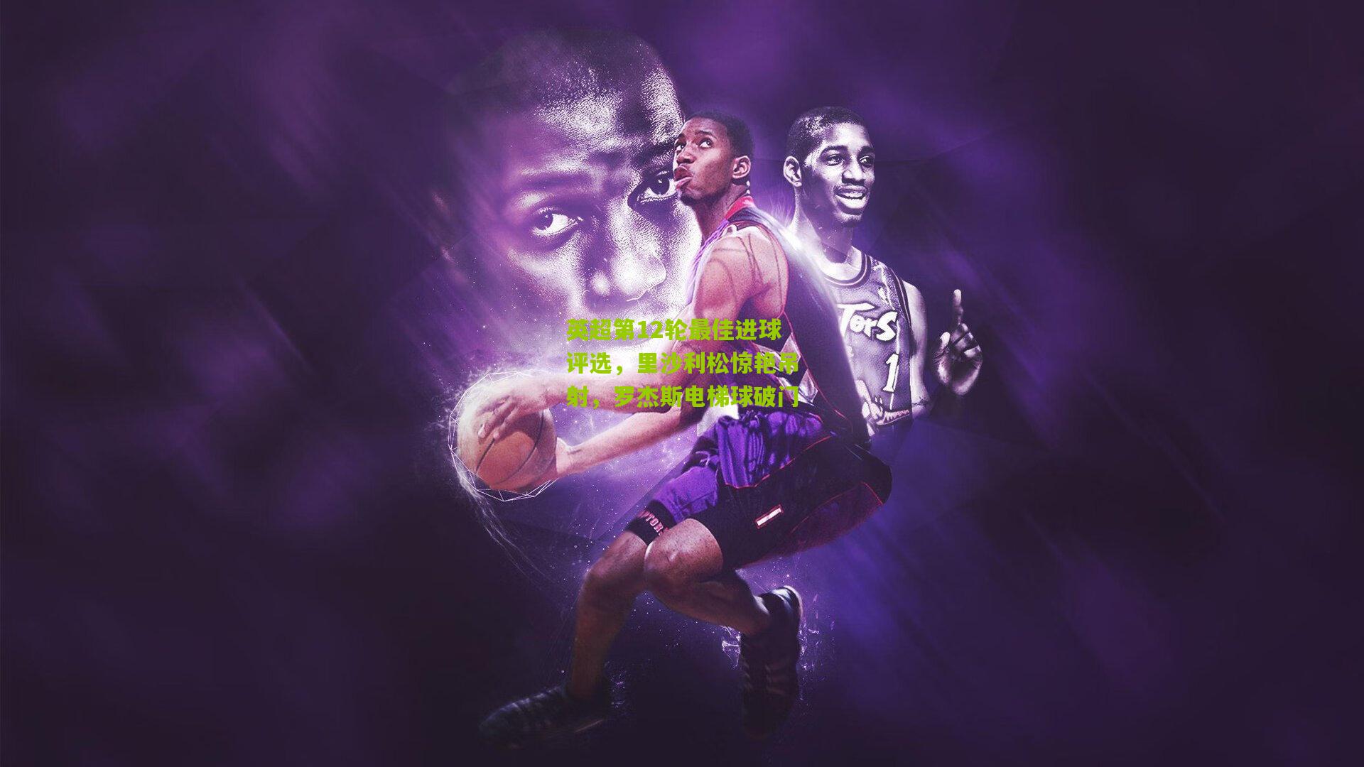 英超第12轮最佳进球评选，里沙利松惊艳吊射，罗杰斯电梯球破门