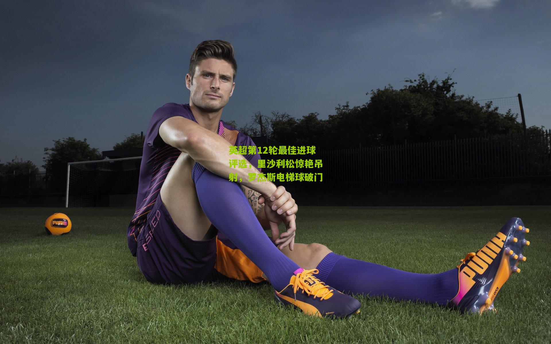 英超第12轮最佳进球评选，里沙利松惊艳吊射，罗杰斯电梯球破门