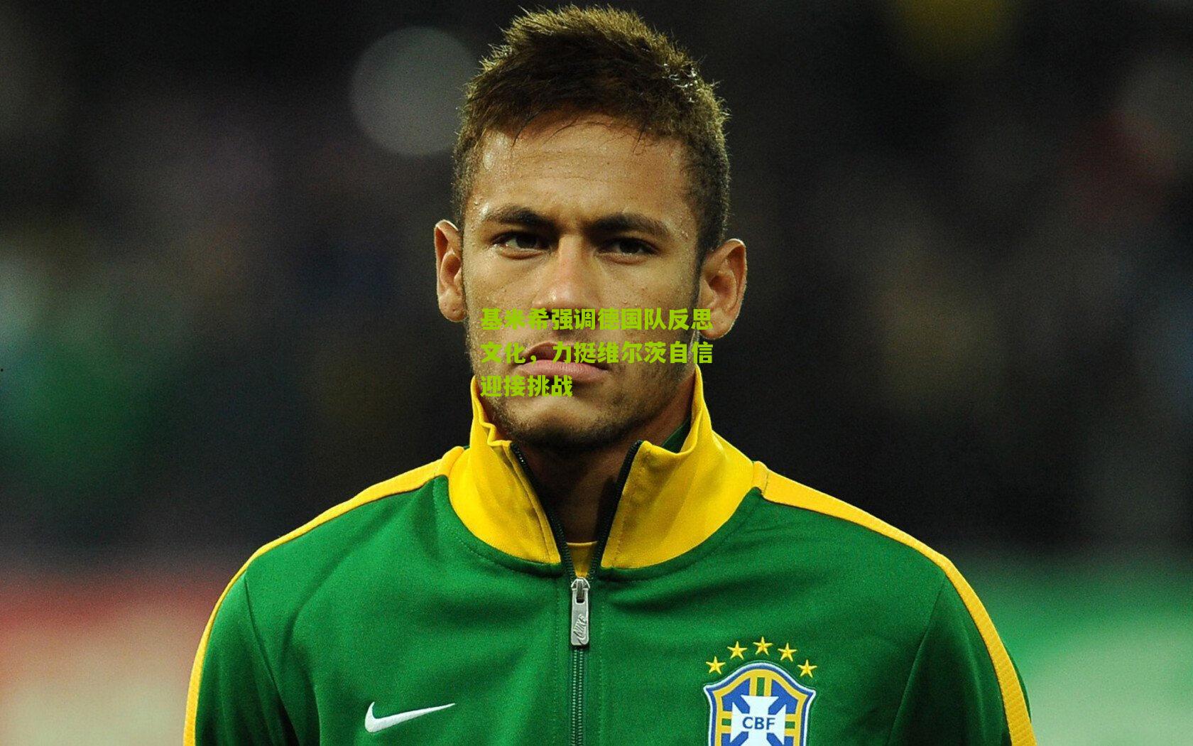 基米希强调德国队反思文化，力挺维尔茨自信迎接挑战