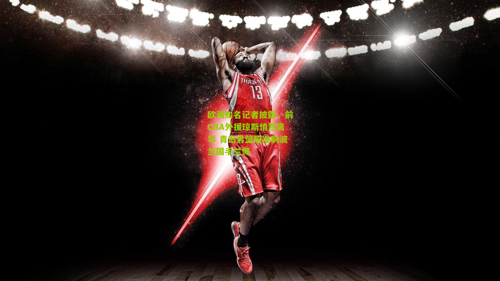 欧洲知名记者披露，前CBA外援琼斯悄然离华 青岛男篮瞄准前波兰国手兰佩