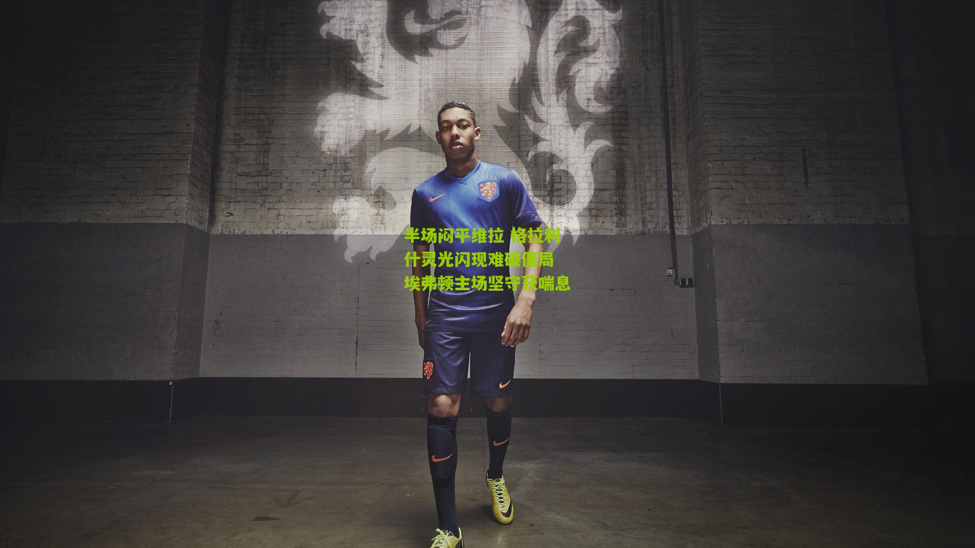 半场闷平维拉 格拉利什灵光闪现难破僵局 埃弗顿主场坚守获喘息