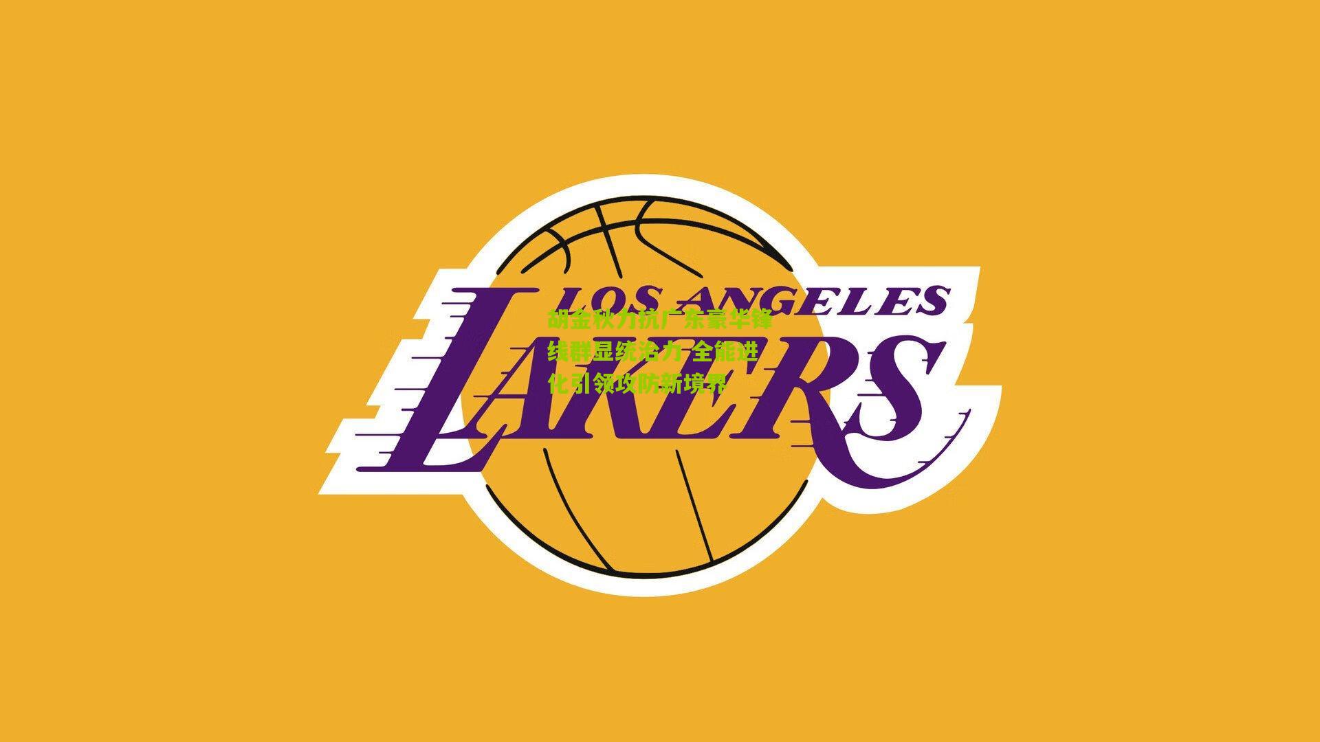 胡金秋力抗广东豪华锋线群显统治力 全能进化引领攻防新境界