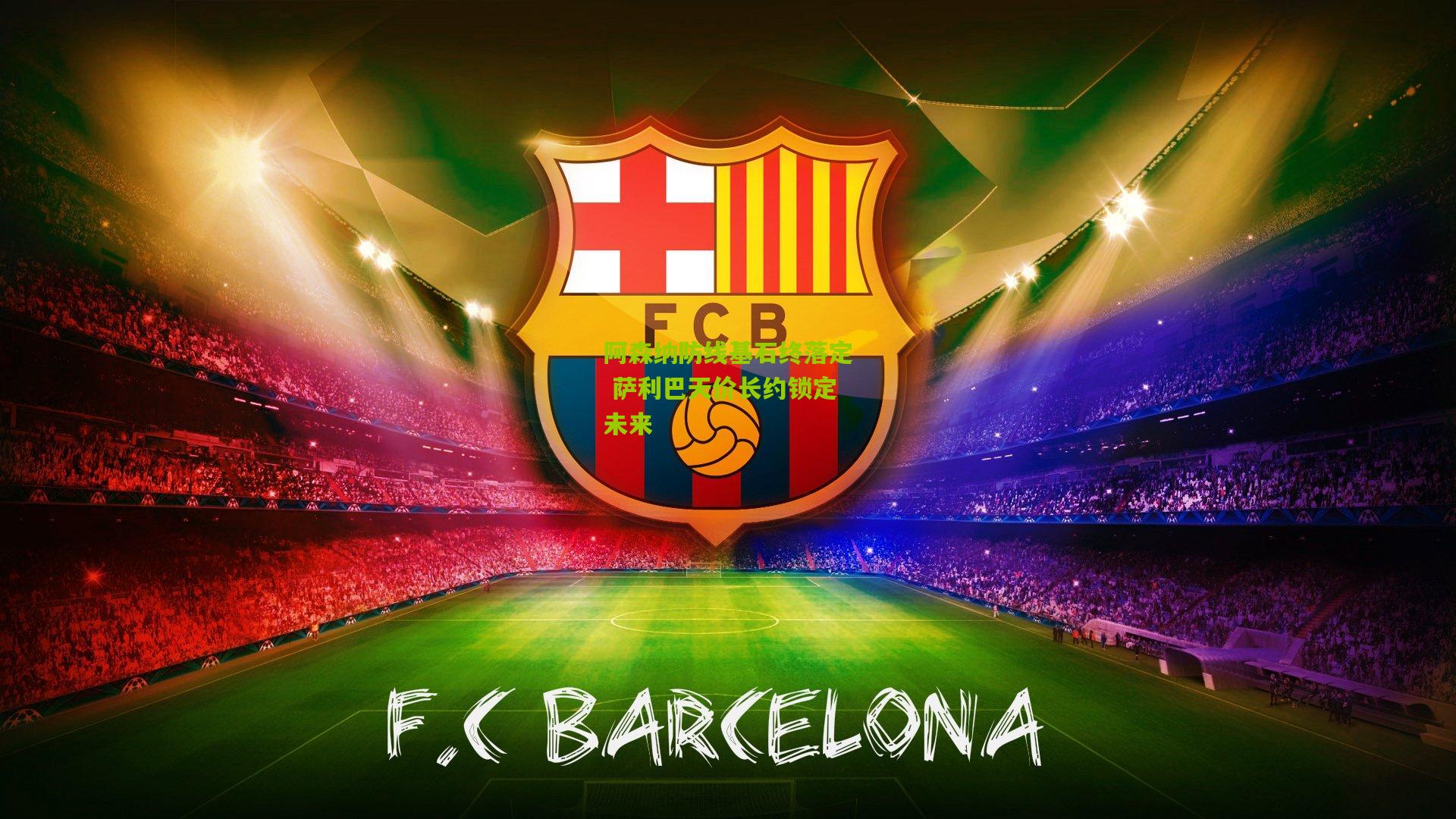 阿森纳防线基石终落定 萨利巴天价长约锁定未来