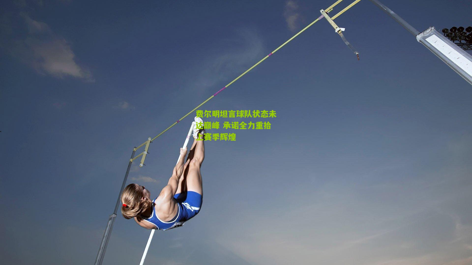 费尔明坦言球队状态未达巅峰 承诺全力重拾上赛季辉煌