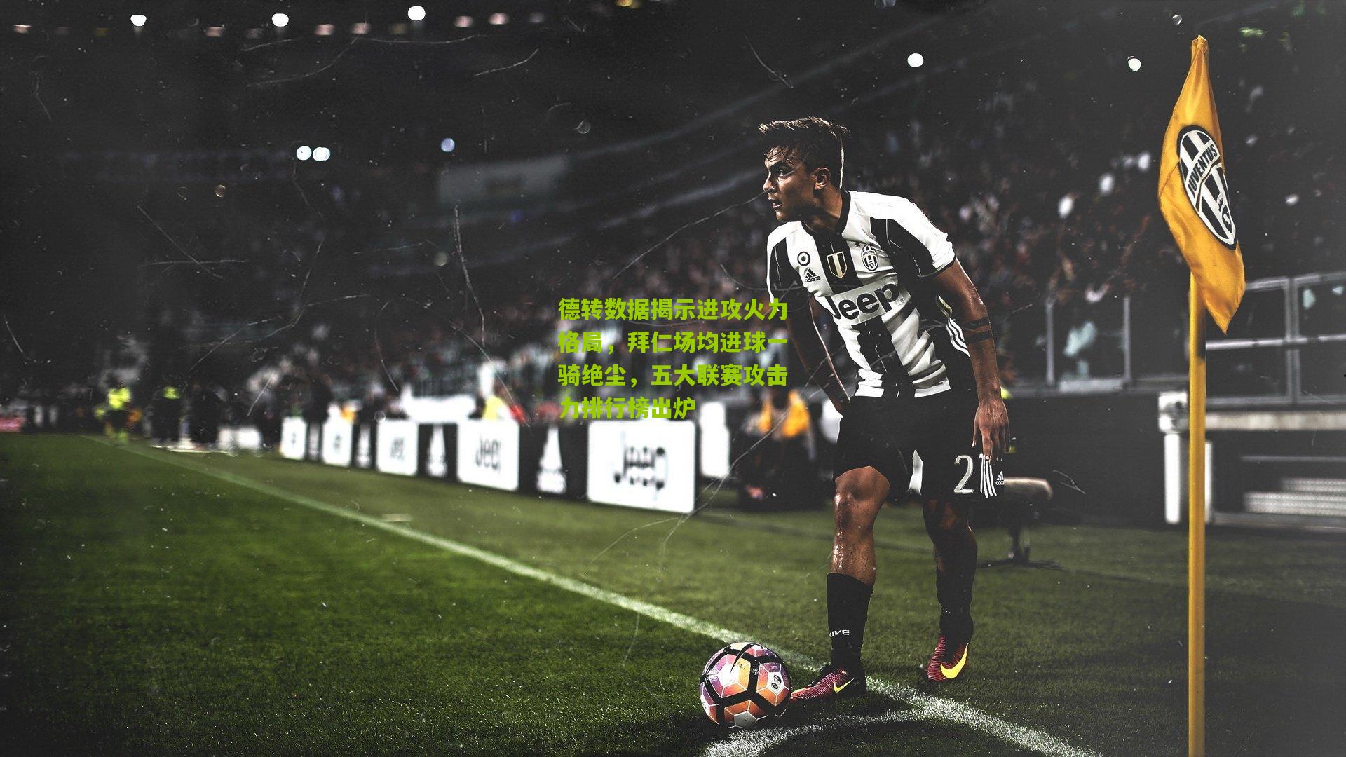 德转数据揭示进攻火力格局，拜仁场均进球一骑绝尘，五大联赛攻击力排行榜出炉