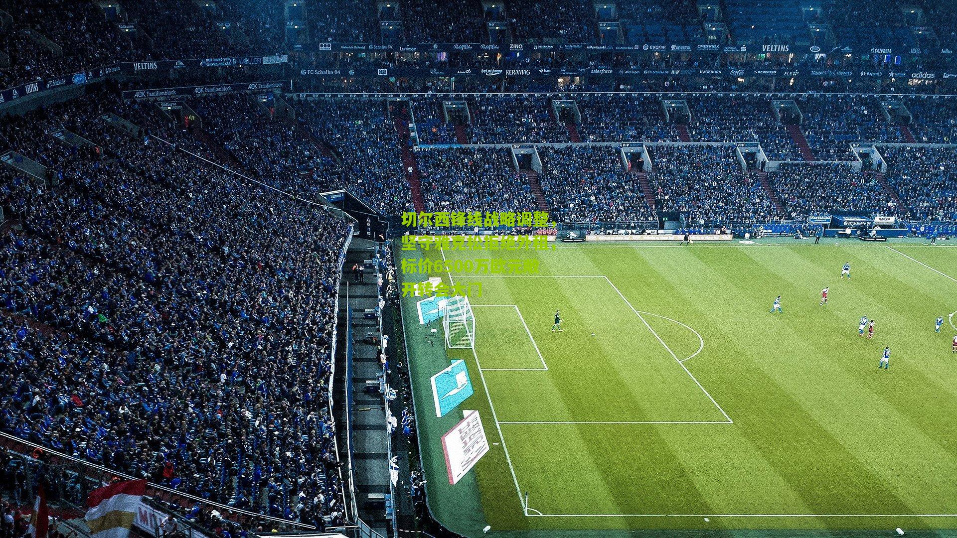 切尔西锋线战略调整，坚守雅克松拒绝外租，标价6500万欧元敞开转会大门