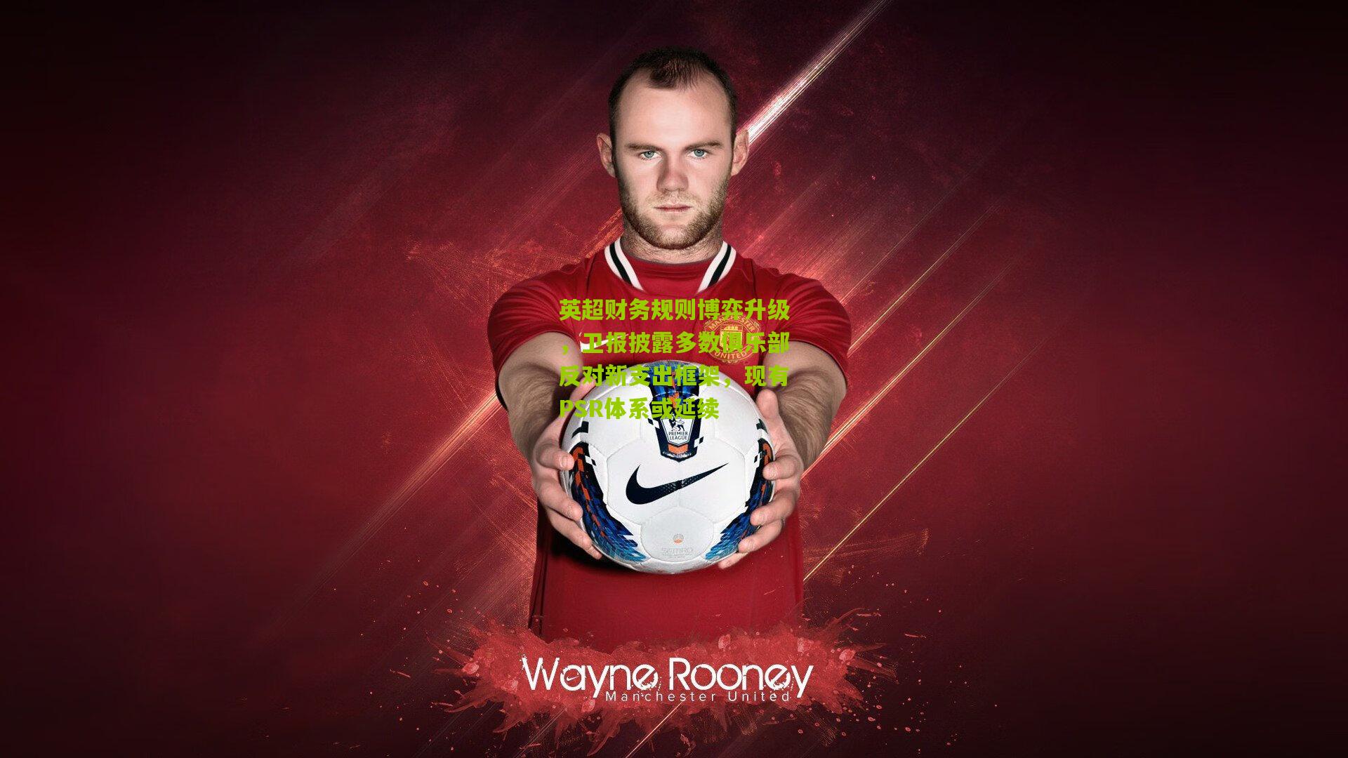 英超财务规则博弈升级，卫报披露多数俱乐部反对新支出框架，现有PSR体系或延续