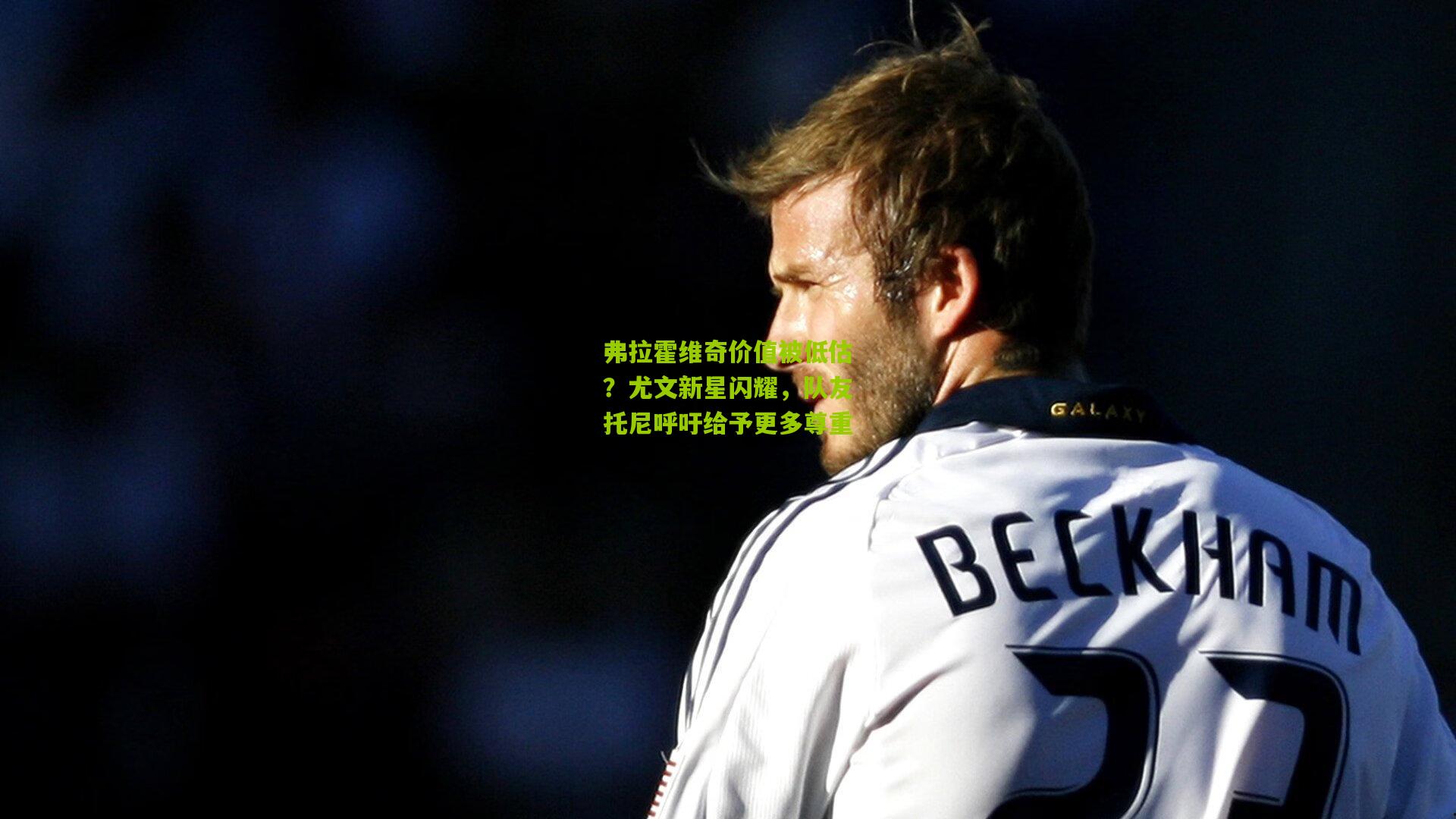 弗拉霍维奇价值被低估？尤文新星闪耀，队友托尼呼吁给予更多尊重