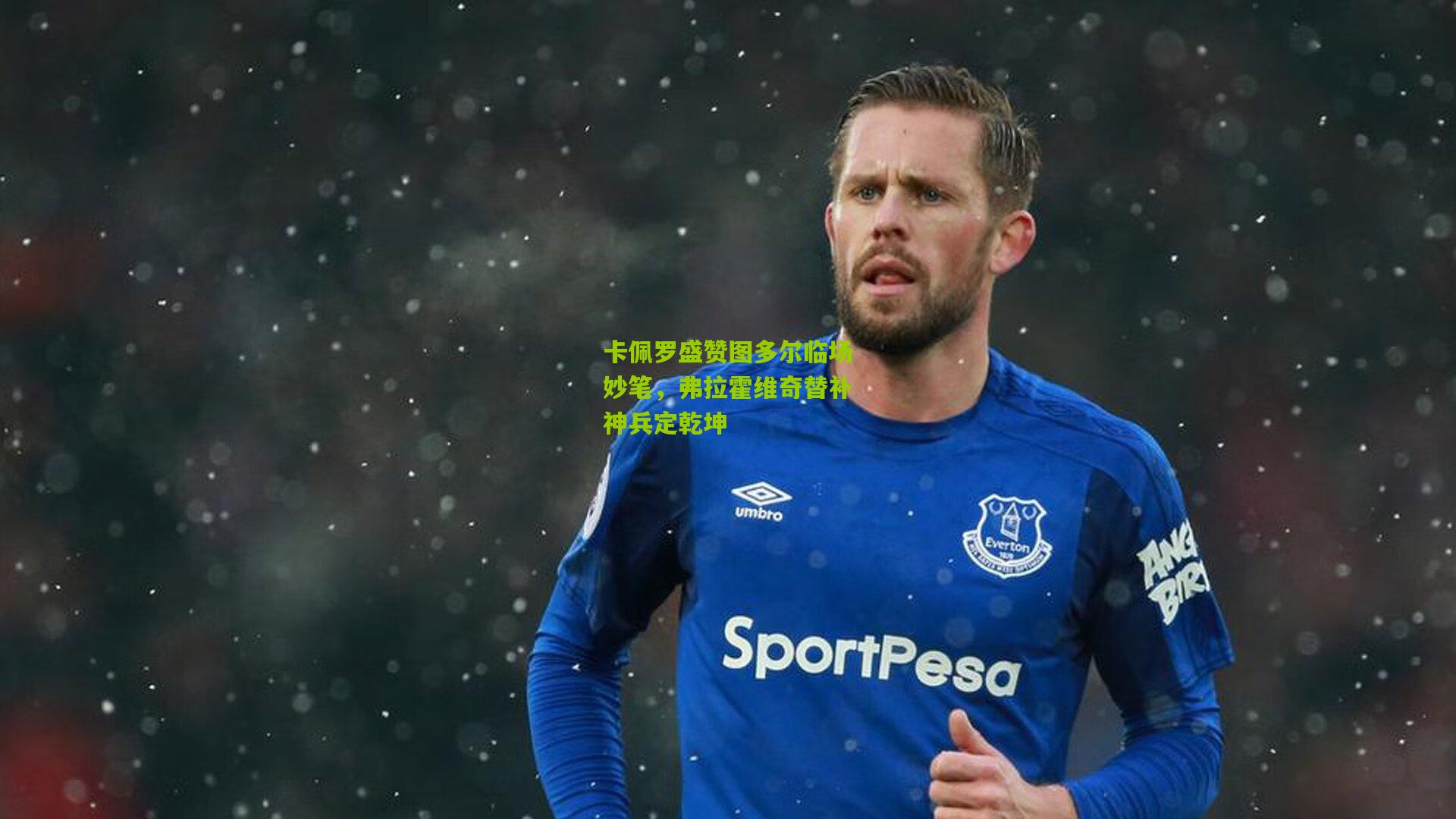 开云_卡佩罗盛赞图多尔临场妙笔，弗拉霍维奇替补神兵定乾坤