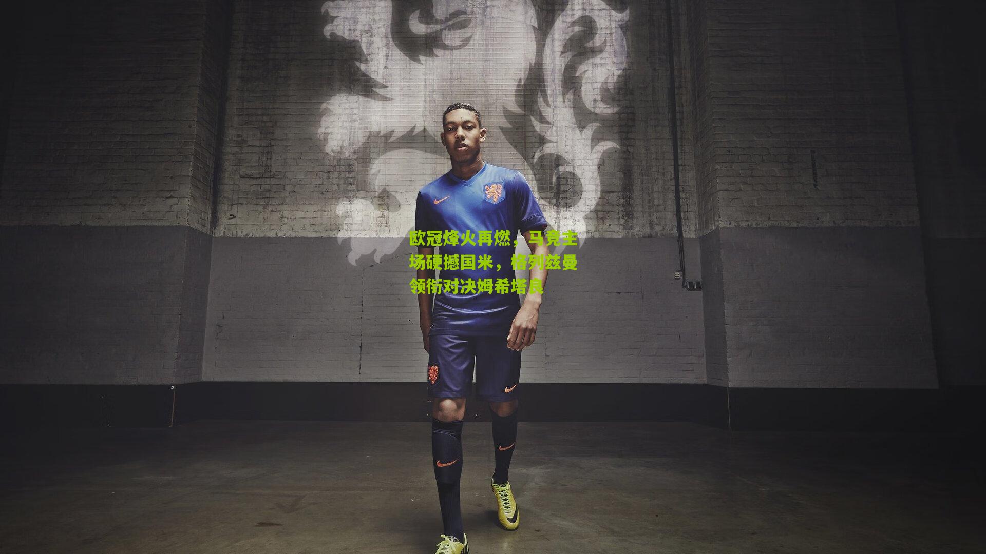 开云体育官网：欧冠烽火再燃，马竞主场硬撼国米，格列兹曼领衔对决姆希塔良