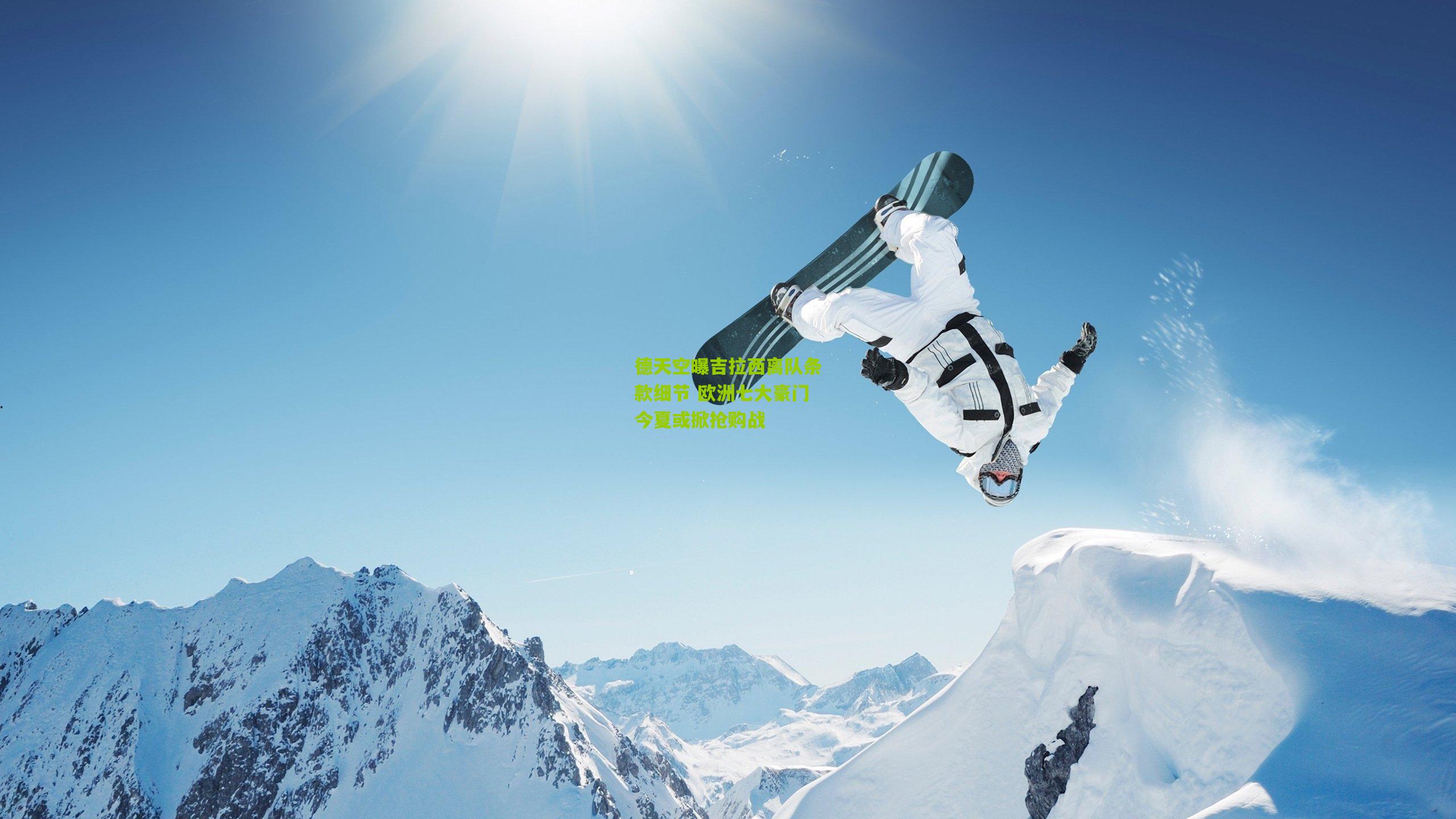 德天空曝吉拉西离队条款细节 欧洲七大豪门今夏或掀抢购战